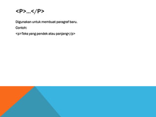 <P>...</P> 
Digunakan untuk membuat paragraf baru. 
Contoh: 
<p>Teks yang pendek atau panjang</p> 