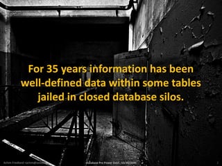 Photo: funky64, flickr




                  For 35 years information has been
                 well-defined data within some tables
                    jailed in closed database silos.




 Achim Friedland <achim@sones.de>   Database Pro Power Days , 10/20/2010   2
 