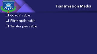 Transmission Media
 Coaxial cable
 Fiber optic cable
 Twister pair cable
 