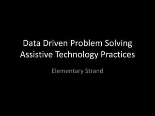 Data Driven Problem Solving Assistive Technology PracticesElementary Strand