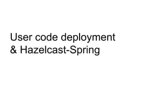 User code deployment
& Hazelcast-Spring
 