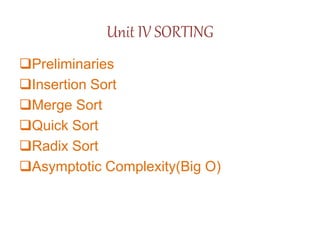 Unit IV SORTING
Preliminaries
Insertion Sort
Merge Sort
Quick Sort
Radix Sort
Asymptotic Complexity(Big O)
 
