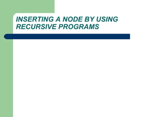 INSERTING A NODE BY USING
RECURSIVE PROGRAMS
 