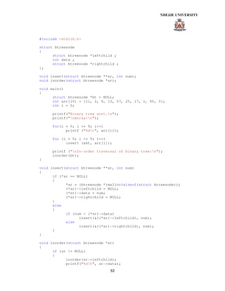 92
#include <stdlib.h>
struct btreenode
{
struct btreenode *leftchild ;
int data ;
struct btreenode *rightchild ;
};
void insert(struct btreenode **sr, int num);
void inorder(struct btreenode *sr);
void main()
{
struct btreenode *bt = NULL;
int arr[10] = {11, 2, 9, 13, 57, 25, 17, 1, 90, 3};
int i = 0;
printf("Binary tree sort.n");
printf("nArray:n");
for(i = 0; i <= 9; i++)
printf ("%dt", arr[i]);
for (i = 0; i <= 9; i++)
insert (&bt, arr[i]);
printf ("nIn-order traversal of binary tree:n");
inorder(bt);
}
void insert(struct btreenode **sr, int num)
{
if (*sr == NULL)
{
*sr = (btreenode *)malloc(sizeof(struct btreenode));
(*sr)->leftchild = NULL;
(*sr)->data = num;
(*sr)->rightchild = NULL;
}
else
{
if (num < (*sr)->data)
insert(&((*sr)->leftchild), num);
else
insert(&((*sr)->rightchild), num);
}
}
void inorder(struct btreenode *sr)
{
if (sr != NULL)
{
inorder(sr->leftchild);
printf("%dt", sr->data);
 