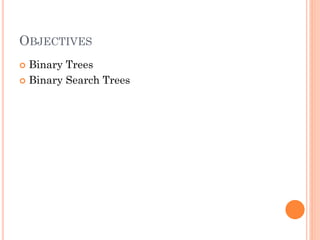 OBJECTIVES
 Binary Trees
 Binary Search Trees
 