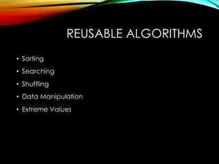 REUSABLE ALGORITHMS
• Sorting
• Searching
• Shuffling
• Data Manipulation
• Extreme Values
 