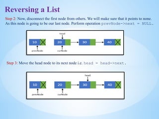 Reversing a List
Step 2: Now, disconnect the first node from others. We will make sure that it points to none.
As this node is going to be our last node. Perform operation prevNode->next = NULL.
Step 3: Move the head node to its next node i.e. head = head->next.
 