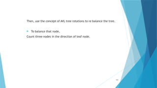 Then, use the concept of AVL tree rotations to re balance the tree.
 To balance that node,
Count three nodes in the direction of leaf node.
111
 