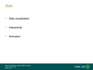 Data Visualisation using HTML5 Canvas
Hinxton Services Forum
May 30, 2013
Aim
•  Data visualisation
•  Interactivity
•  Animation
 