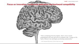 HUAWEI | MUNICH RESEARCH CENTER
48
Focus on innovation, continuous dedication and backward compatibility
“Once a technology becomes digital—that is, once it can be
programmed in the ones and zeros of computer code—it hopes on the
back of Moore’s law and begins accelerating exponentially.”
– Peter H. Diamandis & Steven Kotler, The Future Is Faster Than You Think
 