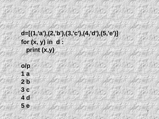 7
d=[(1,'a'),(2,'b'),(3,'c'),(4,'d'),(5,'e')]
for (x, y) in d :
print (x,y)
o/p
1 a
2 b
3 c
4 d
5 e
 