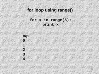 8
for loop using range()
for x in range(5):
print x
o/p
0
1
2
3
4
 
