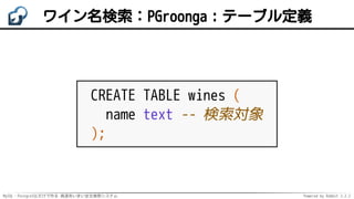 MySQL・PostgreSQLだけで作る 高速あいまい全文検索システム Powered by Rabbit 2.2.2
ワイン名検索：PGroonga：テーブル定義
CREATE TABLE wines (
name text -- 検索対象
);
 
