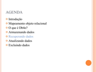 AGENDA Introdução Mapeamento objeto relacional O que é Db4o? Armazenando dados Recuperando dados Atualizando dados Excluindo dados 