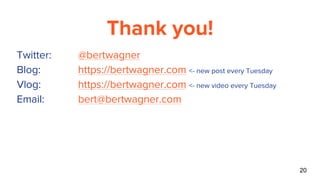 Thank you!
Twitter: @bertwagner
Blog: https://bertwagner.com <- new post every Tuesday
Vlog: https://bertwagner.com <- new video every Tuesday
Email: bert@bertwagner.com
20
 