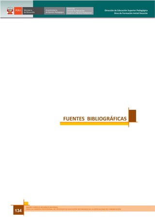 DISEÑO CURRICULAR BÁSICO NACIONAL
PARA LA CARRERA PROFESIONAL DE PROFESOR DE EDUCACIÓN SECUNDARIA EN LA ESPECIALIDAD DE COMUNICACIÓN
134
Dirección de Educación Superior Pedagógica
Área de Formación Inicial Docente
FUENTES BIBLIOGRÁFICAS
 