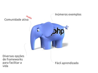 mu
                           Inúmeros exemplos
                     ito
 Comunidade ativa




Diversas opções
de frameworks
para facilitar a           Fácil aprendizado
vida
 