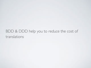 BDD & DDD help you to reduce the cost of
translations
 