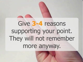 Give 3-4 reasons
supporting your point.
They will not remember
more anyway.
 