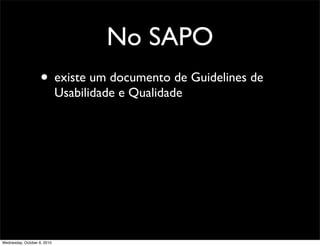 No SAPO
                    • existe um documento de Guidelines de
                             Usabilidade e Qualidade




Wednesday, October 6, 2010
 