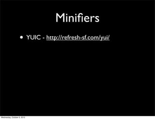 Miniﬁers
                    • YUIC - http://refresh-sf.com/yui/




Wednesday, October 6, 2010
 