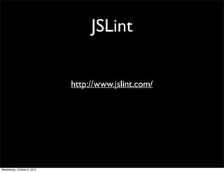 JSLint


                             http://www.jslint.com/




Wednesday, October 6, 2010
 