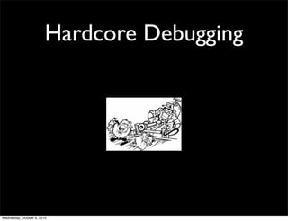 Hardcore Debugging




Wednesday, October 6, 2010
 