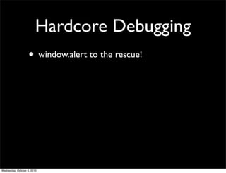 Hardcore Debugging
                    • window.alert to the rescue!




Wednesday, October 6, 2010
 