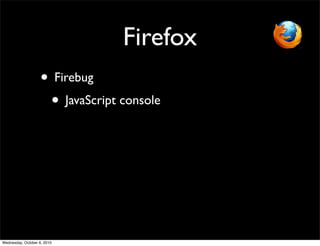 Firefox
                    • Firebug
                     • JavaScript console




Wednesday, October 6, 2010
 