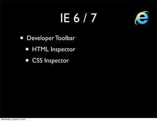 IE 6 / 7
                    • Developer Toolbar
                     • HTML Inspector
                     • CSS Inspector




Wednesday, October 6, 2010
 