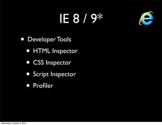 IE 8 / 9*
                    • Developer Tools
                     • HTML Inspector
                     • CSS Inspector
                     • Script Inspector
                     • Proﬁler


Wednesday, October 6, 2010
 