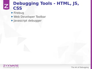 The Art of Debugging
Debugging Tools - HTML, JS,
CSS
Firebug
Web Developer Toolbar
Javascript debugger
 