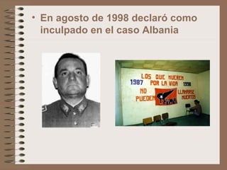 • En agosto de 1998 declaró como
inculpado en el caso Albania
 