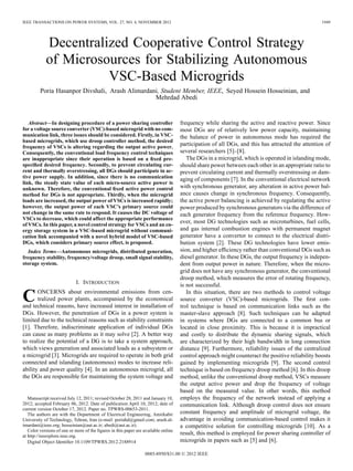 IEEE TRANSACTIONS ON POWER SYSTEMS, VOL. 27, NO. 4, NOVEMBER 2012                                                                                1949




            Decentralized Cooperative Control Strategy
            of Microsources for Stabilizing Autonomous
                      VSC-Based Microgrids
         Poria Hasanpor Divshali, Arash Alimardani, Student Member, IEEE, Seyed Hossein Hosseinian, and
                                                 Mehrdad Abedi


   Abstract—In designing procedure of a power sharing controller                    frequency while sharing the active and reactive power. Since
for a voltage source converter (VSC)-based microgrid with no com-                   most DGs are of relatively low power capacity, maintaining
munication link, three issues should be considered. Firstly, in VSC-                the balance of power in autonomous mode has required the
based microgrids, which use droop controller method, the desired
frequency of VSCs is altering regarding the output active power.
                                                                                    participation of all DGs, and this has attracted the attention of
Consequently, the conventional load frequency control techniques                    several researchers [5]–[8].
are inappropriate since their operation is based on a ﬁxed pre-                        The DGs in a microgrid, which is operated in islanding mode,
speciﬁed desired frequency. Secondly, to prevent circulating cur-                   should share power between each other in an appropriate ratio to
rent and thermally overstressing, all DGs should participate in ac-                 prevent circulating current and thermally overstressing or dam-
tive power supply. In addition, since there is no communication                     aging of components [7]. In the conventional electrical network
link, the steady state value of each micro-source active power is
unknown. Therefore, the conventional ﬁxed active power control                      with synchronous generator, any alteration in active power bal-
method for DGs is not appropriate. Thirdly, when the microgrid                      ance causes change in synchronous frequency. Consequently,
loads are increased, the output power of VSCs is increased rapidly;                 the active power balancing is achieved by regulating the active
however, the output power of each VSC’s primary source could                        power produced by synchronous generators via the difference of
not change in the same rate to respond. It causes the DC voltage of                 each generator frequency from the reference frequency. How-
VSCs to decrease, which could affect the appropriate performance
of VSCs. In this paper, a novel control strategy for VSCs and an en-
                                                                                    ever, most DG technologies such as microturbines, fuel cells,
ergy storage system in a VSC-based microgrid without communi-                       and gas internal combustion engines with permanent magnet
cation link accompanied with a novel hybrid model of VSC-based                      generator have a convertor to connect to the electrical distri-
DGs, which considers primary source effect, is proposed.                            bution system [2]. These DG technologies have lower emis-
   Index Terms—Autonomous microgrids, distributed generation,                       sion, and higher efﬁciency rather than conventional DGs such as
frequency stability, frequency/voltage droop, small signal stability,               diesel generator. In these DGs, the output frequency is indepen-
storage system.                                                                     dent from output power in nature. Therefore, when the micro-
                                                                                    grid does not have any synchronous generator, the conventional
                                                                                    droop method, which measures the error of rotating frequency,
                            I. INTRODUCTION                                         is not successful.

C      ONCERNS about environmental emissions from cen-
       tralized power plants, accompanied by the economical
and technical reasons, have increased interest in installation of
                                                                                       In this situation, there are two methods to control voltage
                                                                                    source converter (VSC)-based microgrids. The ﬁrst con-
                                                                                    trol technique is based on communication links such as the
DGs. However, the penetration of DGs in a power system is                           master-slave approach [8]. Such techniques can be adapted
limited due to the technical reasons such as stability constraints                  in systems where DGs are connected to a common bus or
[1]. Therefore, indiscriminate application of individual DGs                        located in close proximity. This is because it is impractical
can cause as many problems as it may solve [2]. A better way                        and costly to distribute the dynamic sharing signals, which
to realize the potential of a DG is to take a system approach,                      are characterized by their high bandwidth in long connection
which views generation and associated loads as a subsystem or                       distance [9]. Furthermore, reliability issues of the centralized
a microgrid [3]. Microgrids are required to operate in both grid                    control approach might counteract the positive reliability boosts
connected and islanding (autonomous) modes to increase reli-                        gained by implementing microgrids [9]. The second control
ability and power quality [4]. In an autonomous microgrid, all                      technique is based on frequency droop method [6]. In this droop
the DGs are responsible for maintaining the system voltage and                      method, unlike the conventional droop method, VSCs measure
                                                                                    the output active power and drop the frequency of voltage
                                                                                    based on the measured value. In other words, this method
   Manuscript received July 12, 2011; revised October 28, 2011 and January 10,      employs the frequency of the network instead of applying a
2012; accepted February 06, 2012. Date of publication April 10, 2012; date of       communication link. Although droop control does not ensure
current version October 17, 2012. Paper no. TPWRS-00653-2011.
   The authors are with the Department of Electrical Engineering, Amirkabir         constant frequency and amplitude of microgrid voltage, the
University of Technology, Tehran, Iran (e-mail: poriahd@gmail.com; arash.al-        advantage in avoiding communication-based control makes it
imardani@ieee.org; hosseinian@aut.ac.ir; abedi@aut.ac.ir).                          a competitive solution for controlling microgrids [10]. As a
   Color versions of one or more of the ﬁgures in this paper are available online
at http://ieeexplore.ieee.org.
                                                                                    result, this method is employed for power sharing controller of
   Digital Object Identiﬁer 10.1109/TPWRS.2012.2188914                              microgrids in papers such as [5] and [6].

                                                                 0885-8950/$31.00 © 2012 IEEE
 