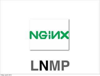 Friday, June 8, 2012
                       LNMP
 