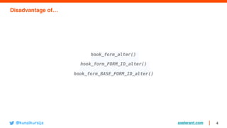 axelerant.com 4
Disadvantage of…
hook_form_alter()
hook_form_FORM_ID_alter()
hook_form_BASE_FORM_ID_alter()
@kunalkursija
 