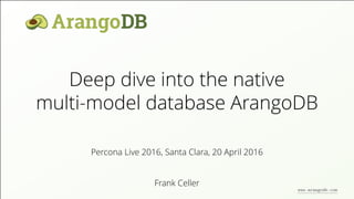 Deep dive into the native
multi-model database ArangoDB
Frank Celler
Percona Live 2016, Santa Clara, 20 April 2016
www.arangodb.com
 
