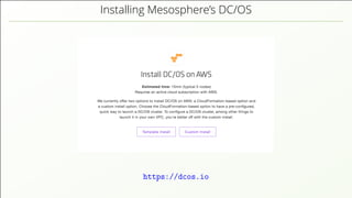 Installing Mesosphere’s DC/OS
https://dcos.io
 