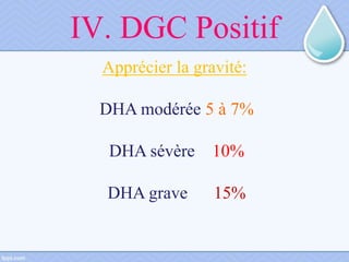 IV. DGC Positif
Apprécier la gravité:
DHA modérée 5 à 7%
DHA sévère 10%
DHA grave 15%
 