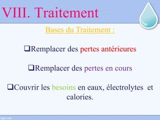 VIII. Traitement
Bases du Traitement :
Remplacer des pertes antérieures
Remplacer des pertes en cours
Couvrir les besoins en eaux, électrolytes et
calories.
 