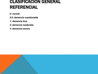 CLASIFICACIÓN GENERAL
REFERENCIAL
0: normal
0.5: demencia cuestionable
1: demencia leve
2: demencia moderada
3: demencia severa
 