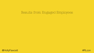 @HollyFawcett #RLcon
Results from Engaged Employees
 