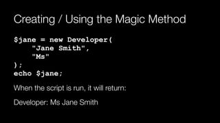 Creating / Using the Magic Method
$jane = new Developer( 
"Jane Smith", 
"Ms" 
); 
echo $jane;
When the script is run, it will return:
Developer: Ms Jane Smith
 