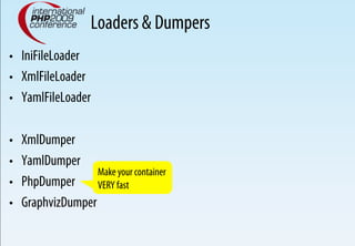 Loaders & Dumpers
•  IniFileLoader
•  XmlFileLoader
•  YamlFileLoader

•    XmlDumper
•    YamlDumper
                    Make your container
•    PhpDumper      VERY fast
•    GraphvizDumper
 