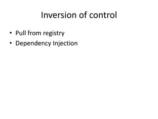 Inversion of control
• Pull from registry
• Dependency Injection
 