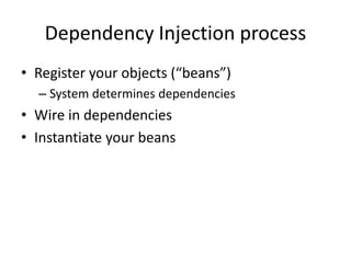 Dependency Injection process
• Register your objects (“beans”)
– System determines dependencies
• Wire in dependencies
• Instantiate your beans
 
