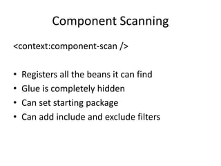 Component Scanning
<context:component-scan />
• Registers all the beans it can find
• Glue is completely hidden
• Can set starting package
• Can add include and exclude filters
 