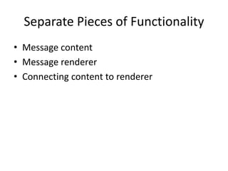 Separate Pieces of Functionality
• Message content
• Message renderer
• Connecting content to renderer
 