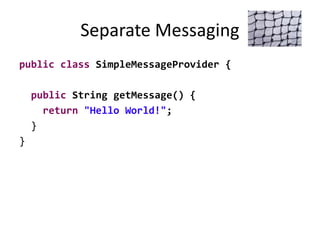 Separate Messaging
public class SimpleMessageProvider {
public String getMessage() {
return "Hello World!";
}
}
 