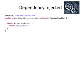 Dependency Injected
@Service("simpleMessageProvider")
public class SimpleMessageProvider implements MessageProvider {
public String getMessage() {
return "Hello World!";
}
}
 